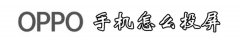 【图文教程】oppo手机怎么投屏到电视